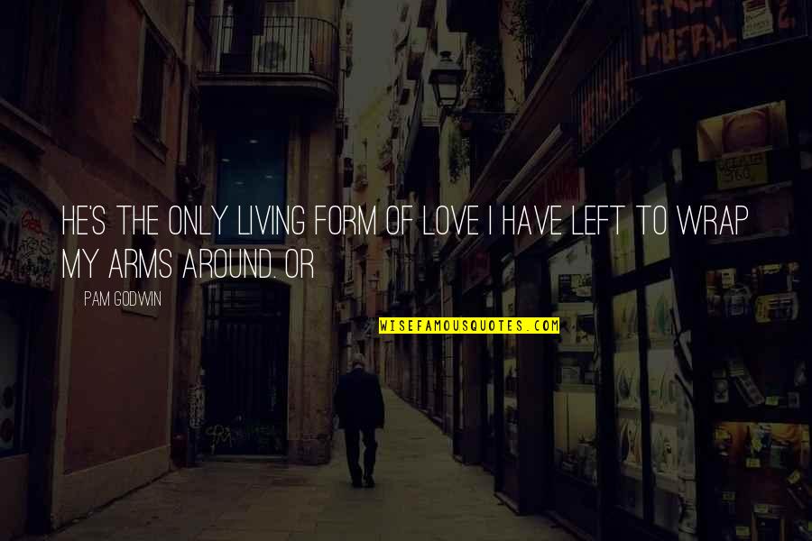 Publo Quotes By Pam Godwin: He's the only living form of love I