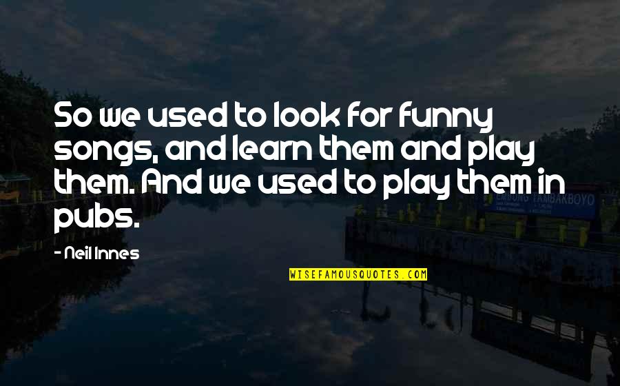 Pubs Funny Quotes By Neil Innes: So we used to look for funny songs,
