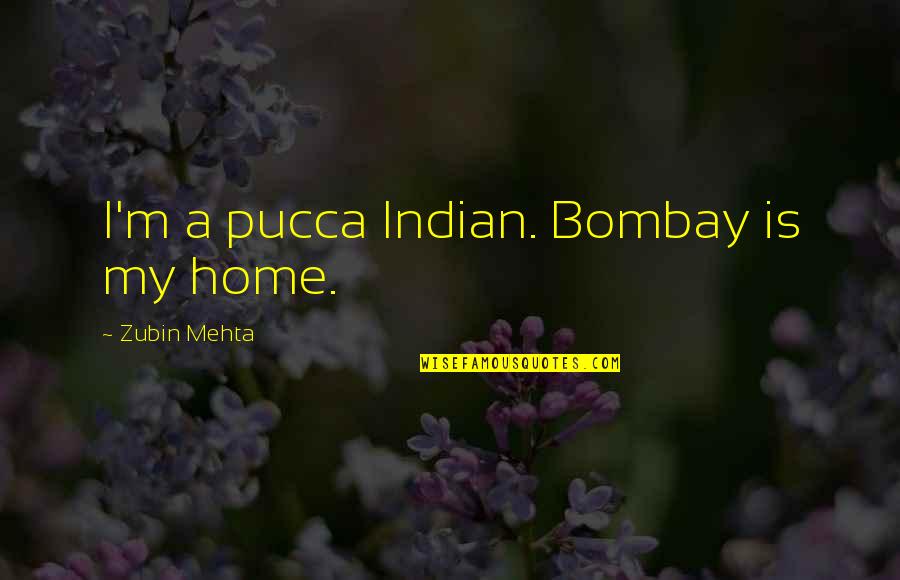 Pucca Quotes By Zubin Mehta: I'm a pucca Indian. Bombay is my home. Pucca Quotes By Zubin Mehta: I'm a pucca Indian. Bombay is my home.