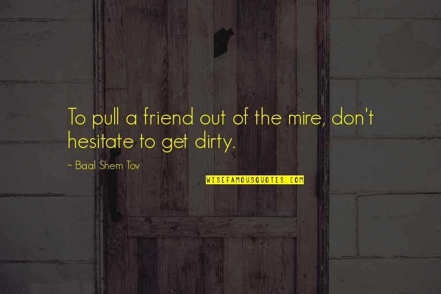 Puccetti Lauflern Quotes By Baal Shem Tov: To pull a friend out of the mire, Puccetti Lauflern Quotes By Baal Shem Tov: To pull a friend out of the mire,