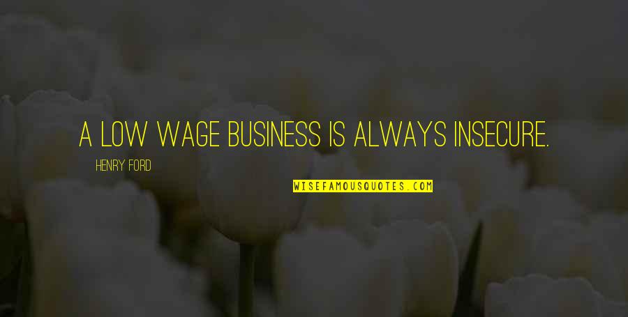 Puccetti Lauflern Quotes By Henry Ford: A low wage business is always insecure. Puccetti Lauflern Quotes By Henry Ford: A low wage business is always insecure.