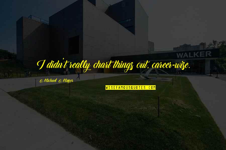 Puccetti Lauflern Quotes By Michael Mayer: I didn't really chart things out, career-wise. Puccetti Lauflern Quotes By Michael Mayer: I didn't really chart things out, career-wise.