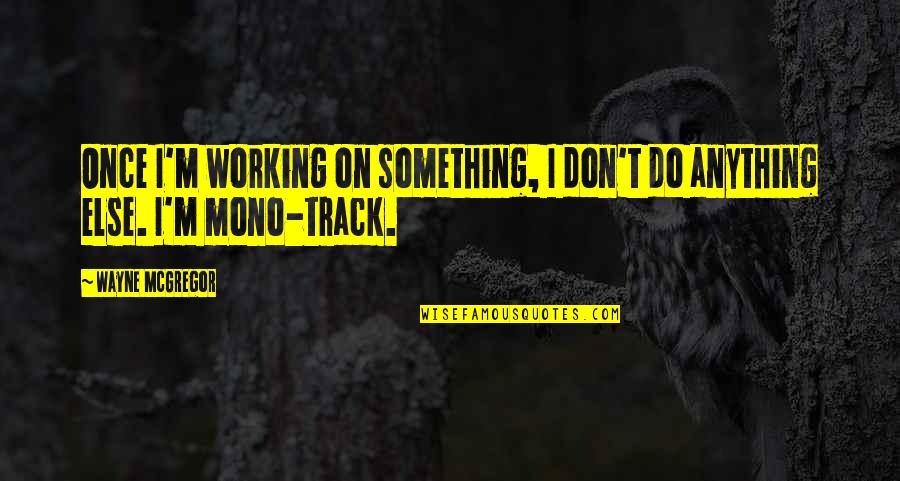 Pucci Quotes By Wayne McGregor: Once I'm working on something, I don't do