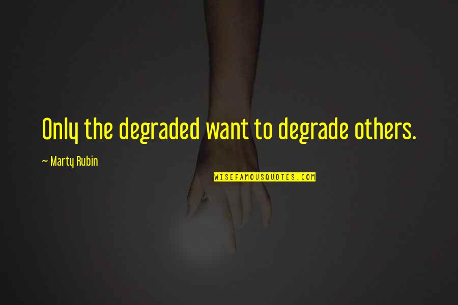Pucciarelli Quotes By Marty Rubin: Only the degraded want to degrade others. Pucciarelli Quotes By Marty Rubin: Only the degraded want to degrade others.