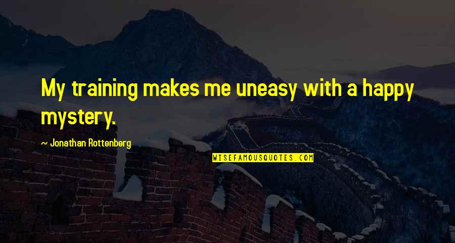 Pucciarelli Uruguay Quotes By Jonathan Rottenberg: My training makes me uneasy with a happy Pucciarelli Uruguay Quotes By Jonathan Rottenberg: My training makes me uneasy with a happy