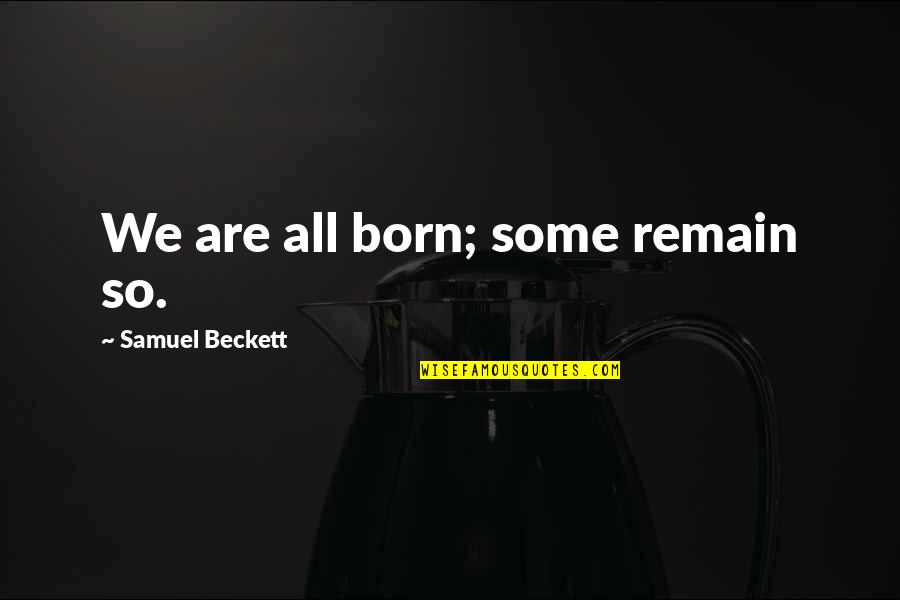 Pucciarelli Uruguay Quotes By Samuel Beckett: We are all born; some remain so. Pucciarelli Uruguay Quotes By Samuel Beckett: We are all born; some remain so.