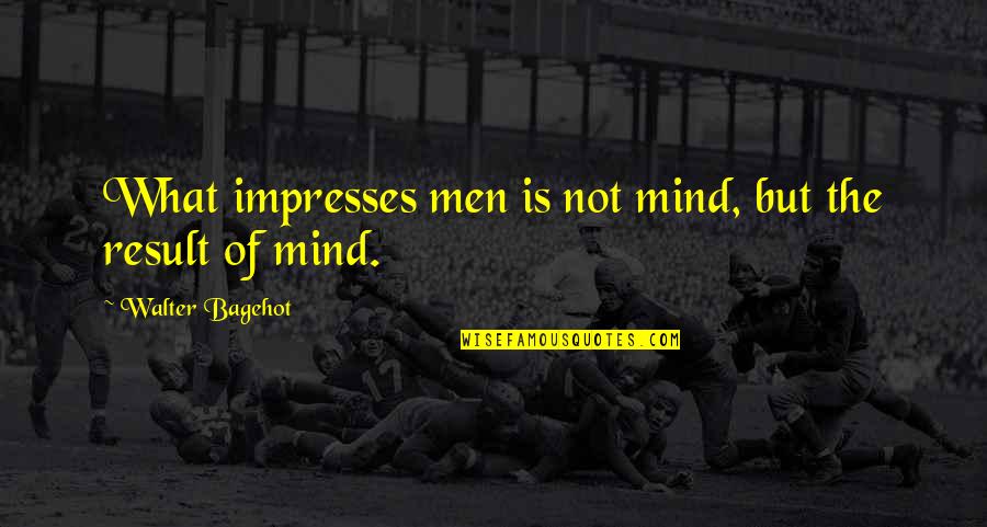 Puccinellis Restaurant Quotes By Walter Bagehot: What impresses men is not mind, but the Puccinellis Restaurant Quotes By Walter Bagehot: What impresses men is not mind, but the