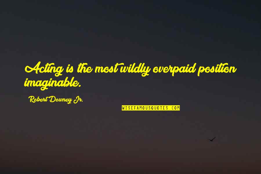Puccini La Quotes By Robert Downey Jr.: Acting is the most wildly overpaid position imaginable. Puccini La Quotes By Robert Downey Jr.: Acting is the most wildly overpaid position imaginable.