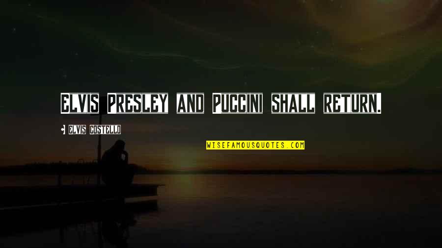 Puccini's Quotes By Elvis Costello: Elvis Presley and Puccini shall return. Puccini's Quotes By Elvis Costello: Elvis Presley and Puccini shall return.