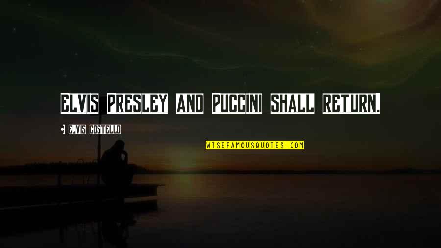 Puccini's Quotes By Elvis Costello: Elvis Presley and Puccini shall return.