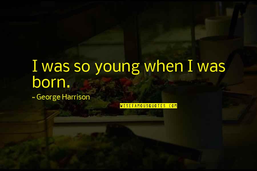 Puce Green Quotes By George Harrison: I was so young when I was born.