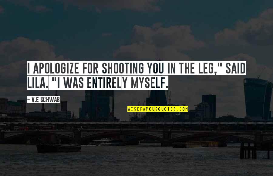 Puchidol Quotes By V.E Schwab: I apologize for shooting you in the leg,"