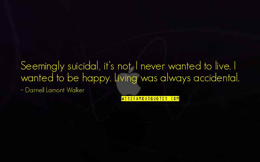 Puchner Kast Ly Quotes By Darnell Lamont Walker: Seemingly suicidal, it's not. I never wanted to Puchner Kast Ly Quotes By Darnell Lamont Walker: Seemingly suicidal, it's not. I never wanted to