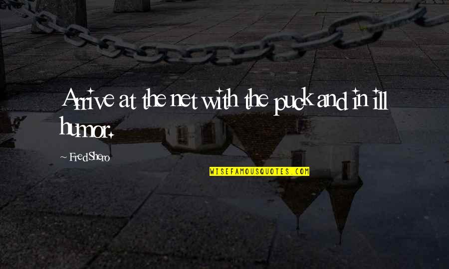 Puck Quotes By Fred Shero: Arrive at the net with the puck and