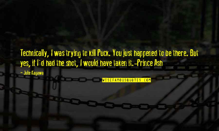 Puck Quotes By Julie Kagawa: Technically, I was trying to kill Puck. You Puck Quotes By Julie Kagawa: Technically, I was trying to kill Puck. You
