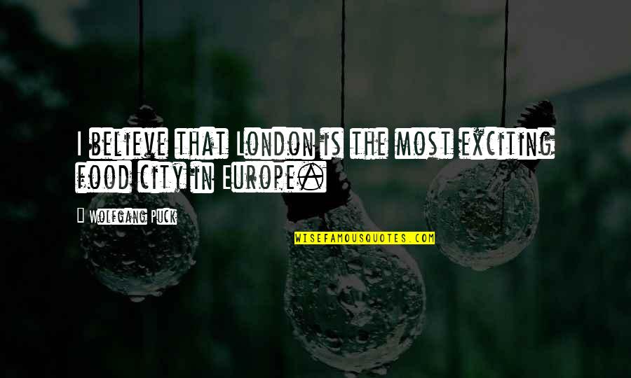 Puck Quotes By Wolfgang Puck: I believe that London is the most exciting Puck Quotes By Wolfgang Puck: I believe that London is the most exciting