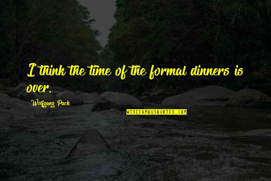 Puck Quotes By Wolfgang Puck: I think the time of the formal dinners Puck Quotes By Wolfgang Puck: I think the time of the formal dinners