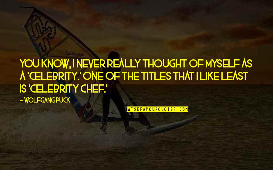 Puck Quotes By Wolfgang Puck: You know, I never really thought of myself Puck Quotes By Wolfgang Puck: You know, I never really thought of myself