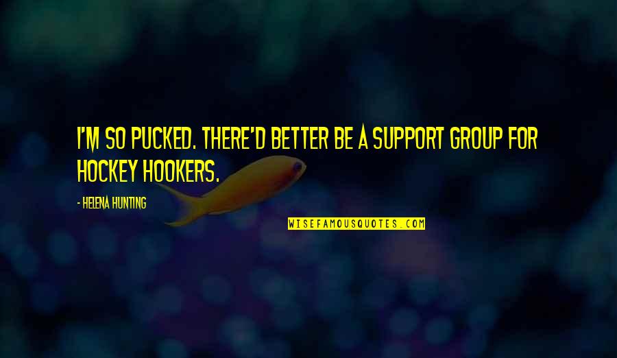 Pucked Quotes By Helena Hunting: I'm so pucked. There'd better be a support Pucked Quotes By Helena Hunting: I'm so pucked. There'd better be a support