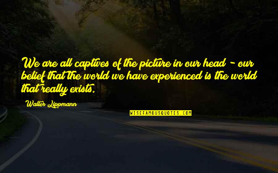 Pucker Quotes By Walter Lippmann: We are all captives of the picture in