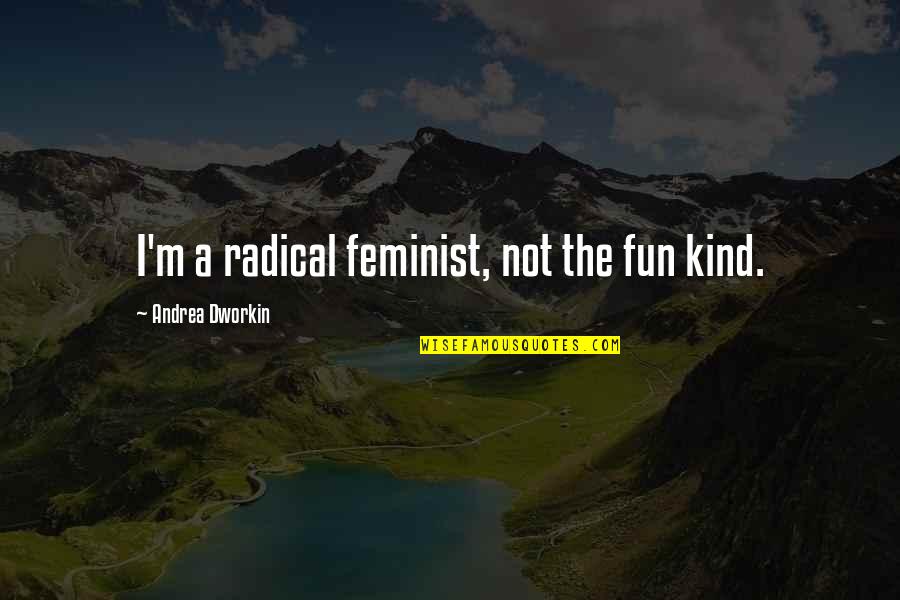 Puckered Lips Quotes By Andrea Dworkin: I'm a radical feminist, not the fun kind. Puckered Lips Quotes By Andrea Dworkin: I'm a radical feminist, not the fun kind.