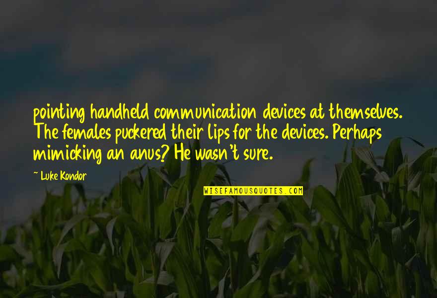 Puckered Quotes By Luke Kondor: pointing handheld communication devices at themselves. The females Puckered Quotes By Luke Kondor: pointing handheld communication devices at themselves. The females