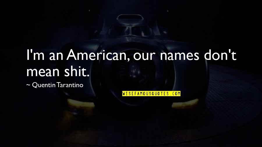 Puckered Quotes By Quentin Tarantino: I'm an American, our names don't mean shit. Puckered Quotes By Quentin Tarantino: I'm an American, our names don't mean shit.