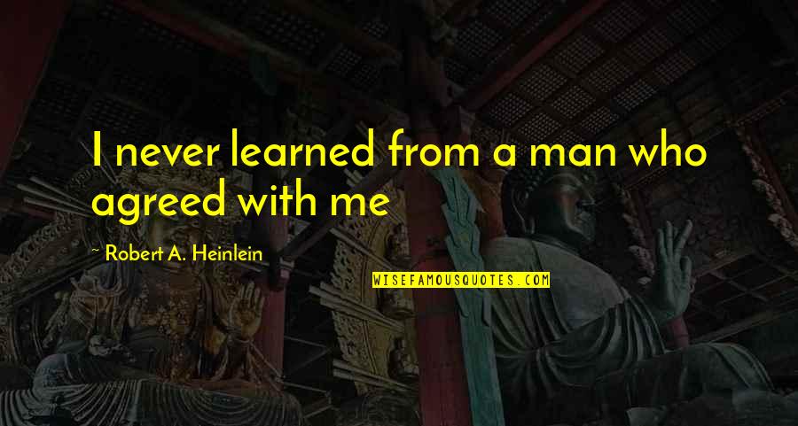 Puckery Quotes By Robert A. Heinlein: I never learned from a man who agreed