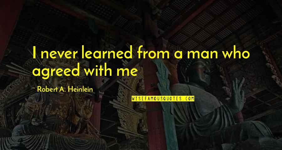 Puckery Quotes By Robert A. Heinlein: I never learned from a man who agreed Puckery Quotes By Robert A. Heinlein: I never learned from a man who agreed