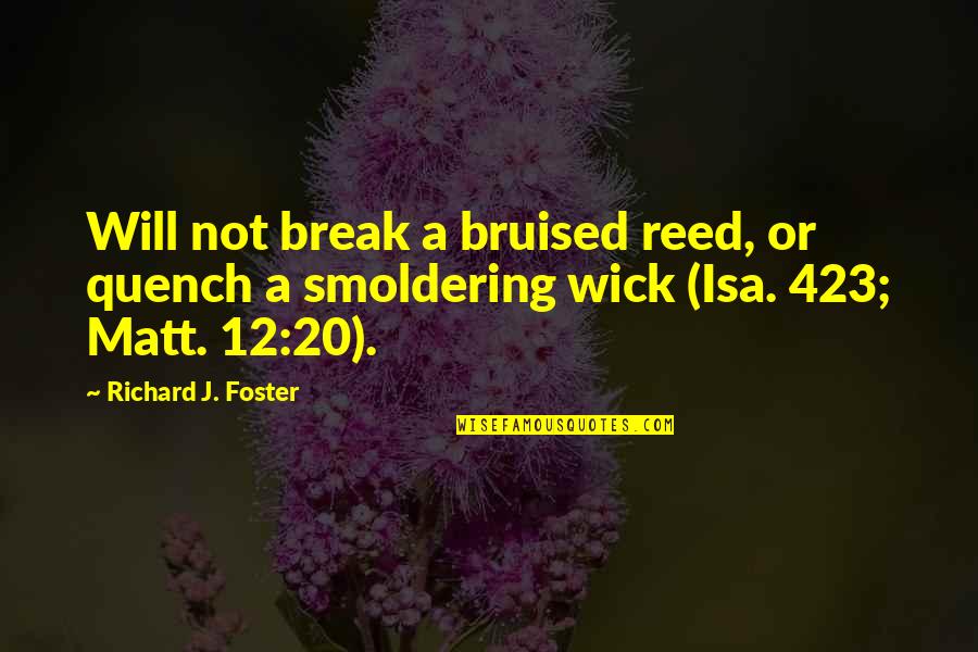 Puckey Quotes By Richard J. Foster: Will not break a bruised reed, or quench Puckey Quotes By Richard J. Foster: Will not break a bruised reed, or quench