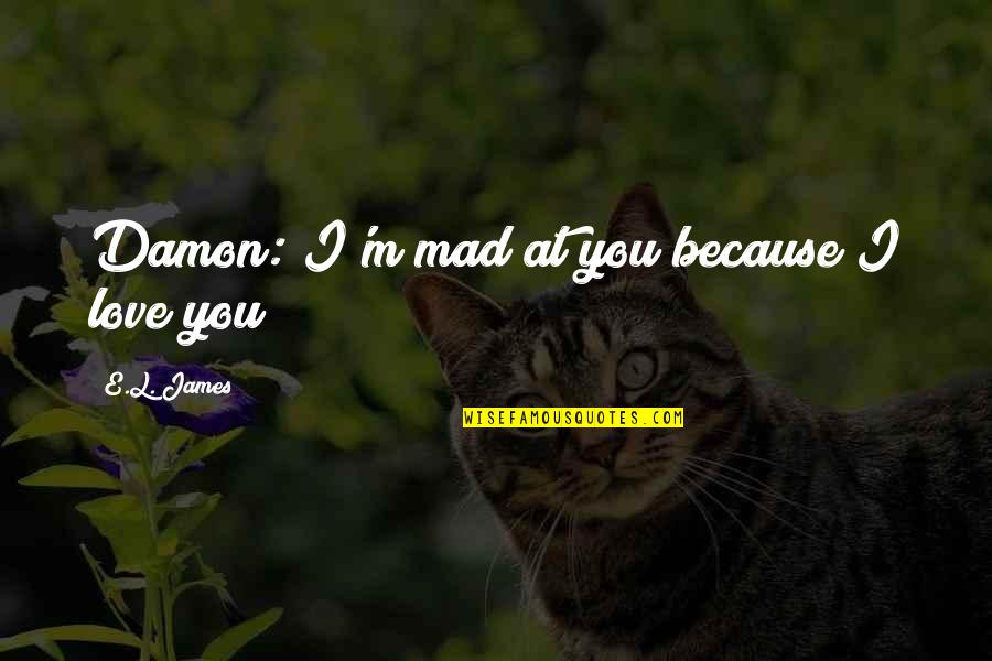 Puckish Quotes By E.L. James: Damon: I'm mad at you because I love Puckish Quotes By E.L. James: Damon: I'm mad at you because I love