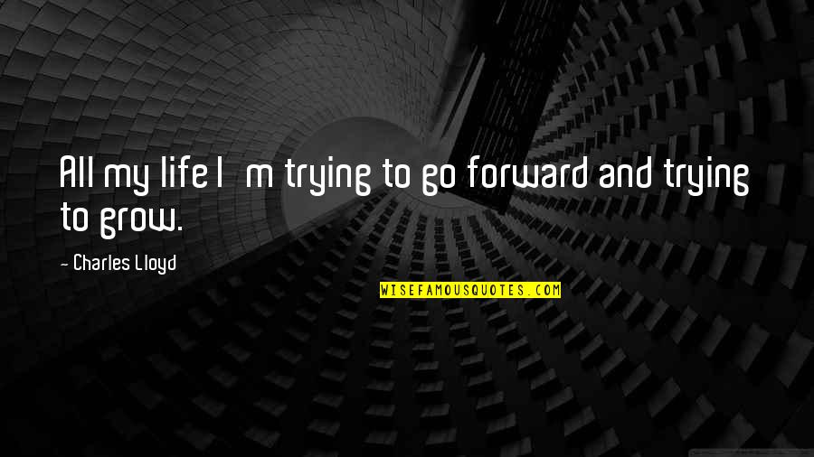 Pucks Awesome Quotes By Charles Lloyd: All my life I'm trying to go forward Pucks Awesome Quotes By Charles Lloyd: All my life I'm trying to go forward