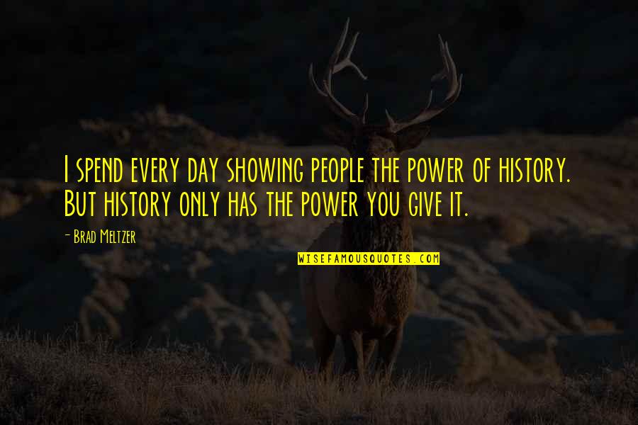 Pucuk Gajus Quotes By Brad Meltzer: I spend every day showing people the power Pucuk Gajus Quotes By Brad Meltzer: I spend every day showing people the power