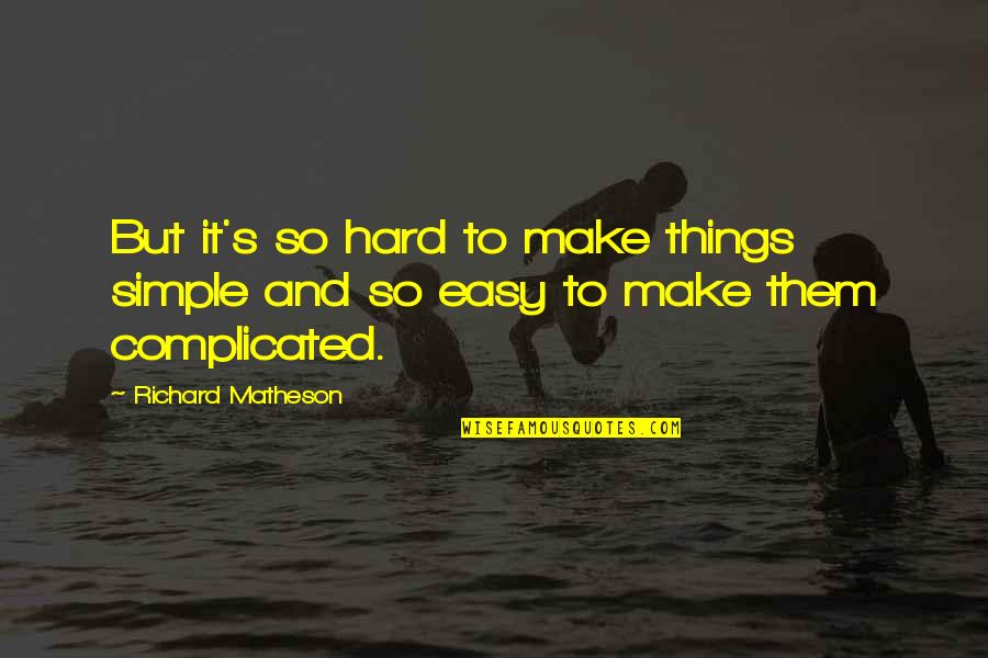 Pudar Rossa Quotes By Richard Matheson: But it's so hard to make things simple Pudar Rossa Quotes By Richard Matheson: But it's so hard to make things simple