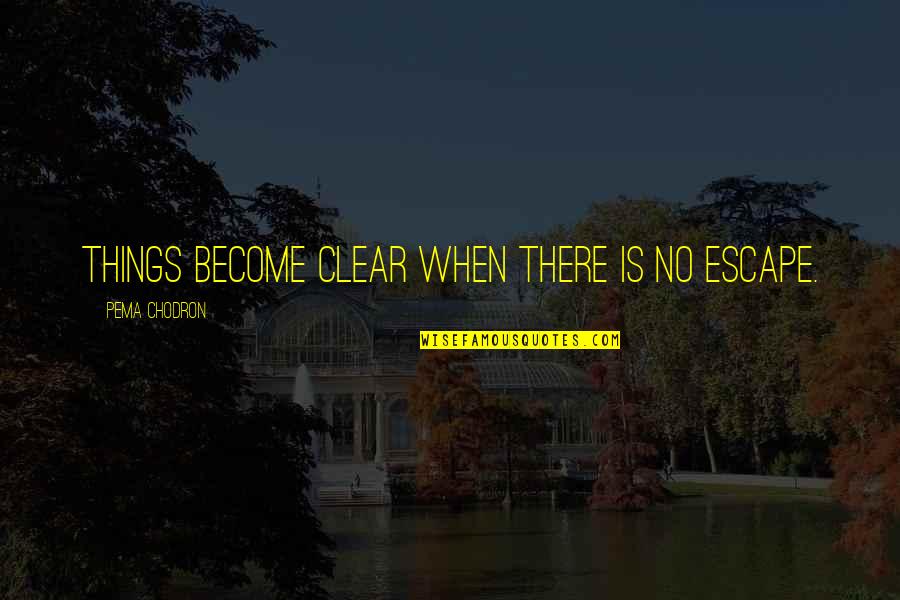 Puddance Quotes By Pema Chodron: Things become clear when there is no escape. Puddance Quotes By Pema Chodron: Things become clear when there is no escape.