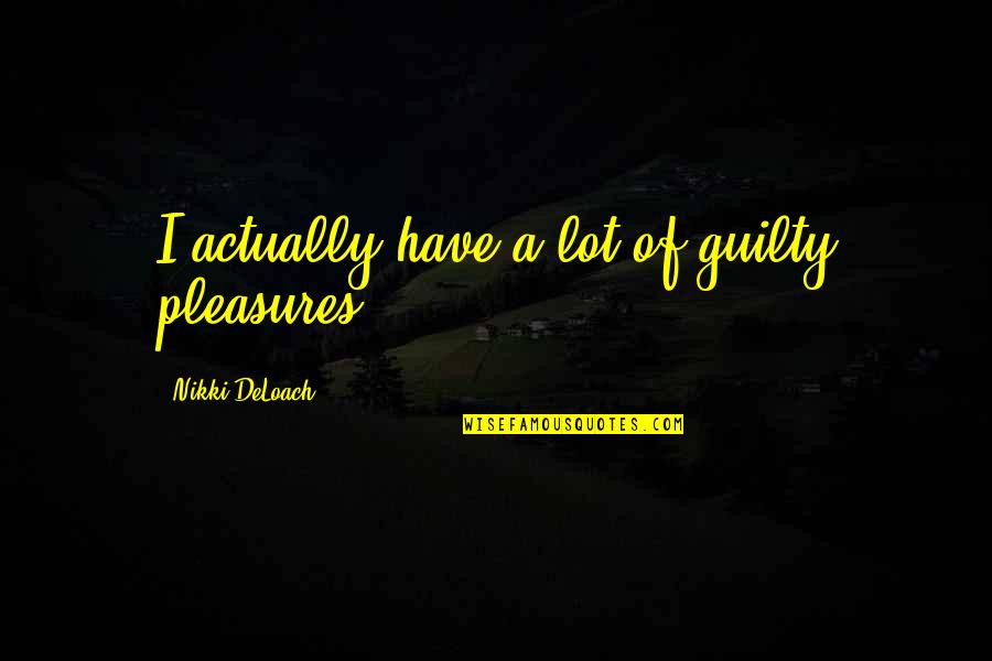 Puddin Book Quotes By Nikki DeLoach: I actually have a lot of guilty pleasures. Puddin Book Quotes By Nikki DeLoach: I actually have a lot of guilty pleasures.