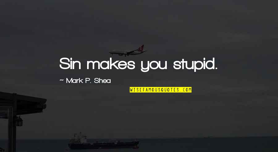 Puddin Quotes By Mark P. Shea: Sin makes you stupid.