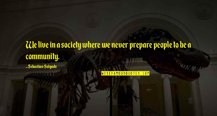 Puddledockers Quotes By Sebastiao Salgado: We live in a society where we never Puddledockers Quotes By Sebastiao Salgado: We live in a society where we never