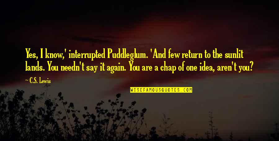 Puddleglum's Quotes By C.S. Lewis: Yes, I know,' interrupted Puddleglum. 'And few return