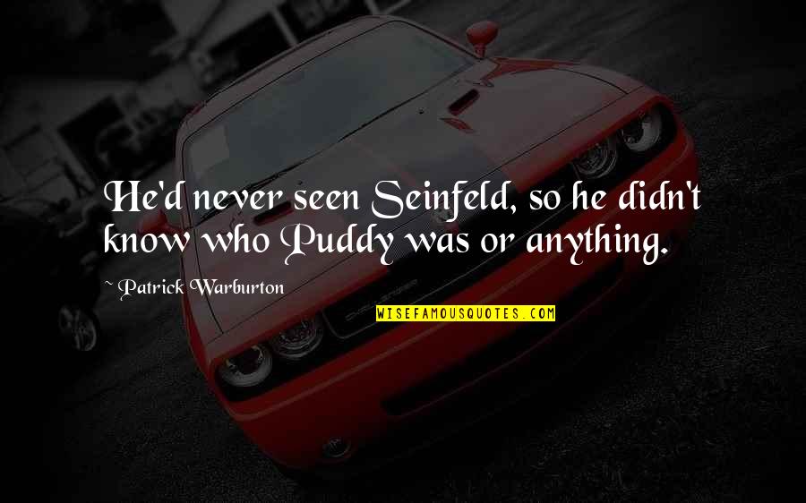 Puddy Quotes By Patrick Warburton: He'd never seen Seinfeld, so he didn't know Puddy Quotes By Patrick Warburton: He'd never seen Seinfeld, so he didn't know