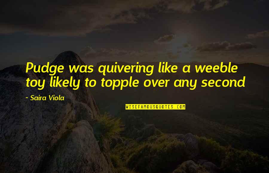 Pudge Quotes By Saira Viola: Pudge was quivering like a weeble toy likely