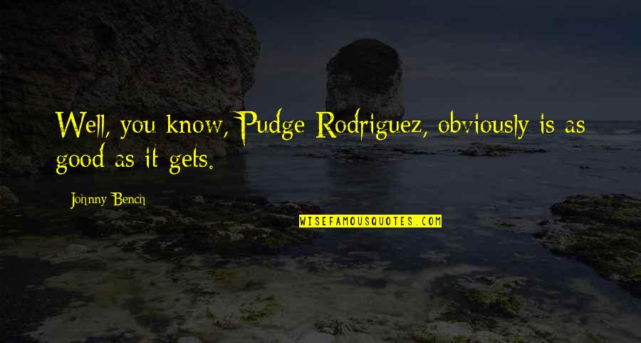 Pudge Rodriguez Quotes By Johnny Bench: Well, you know, Pudge Rodriguez, obviously is as