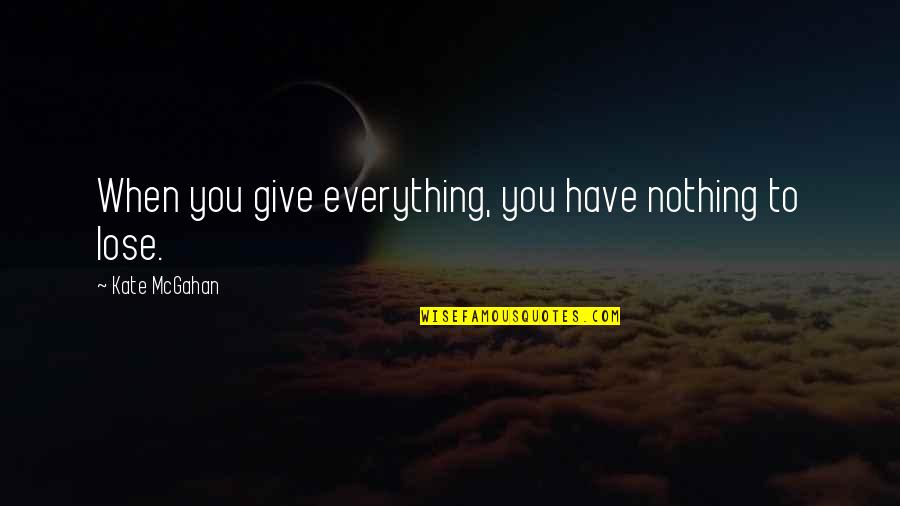 Pudging Quotes By Kate McGahan: When you give everything, you have nothing to