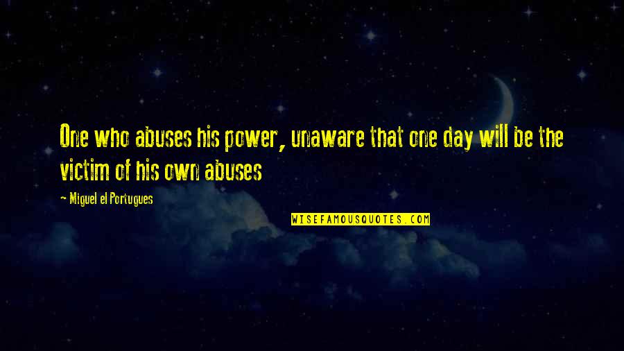 Pudrir Conjugation Quotes By Miguel El Portugues: One who abuses his power, unaware that one Pudrir Conjugation Quotes By Miguel El Portugues: One who abuses his power, unaware that one