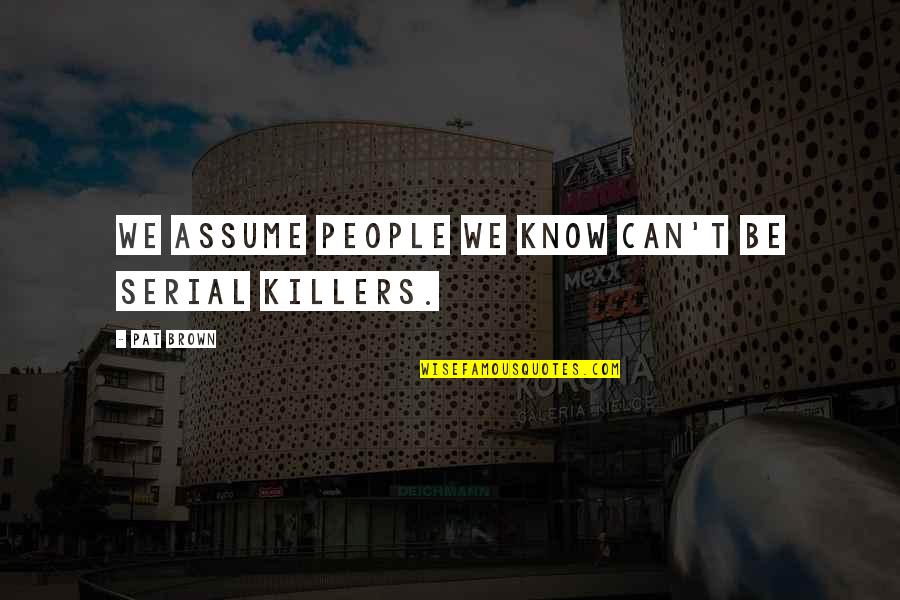 Pudzianowski Vs Bombardier Quotes By Pat Brown: We assume people we know can't be serial