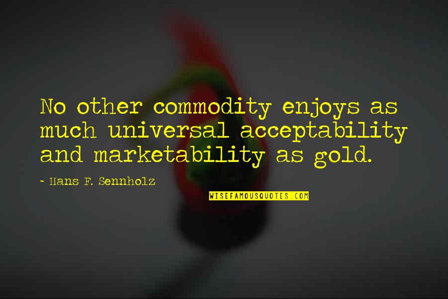 Pueblo And Amy Quotes By Hans F. Sennholz: No other commodity enjoys as much universal acceptability