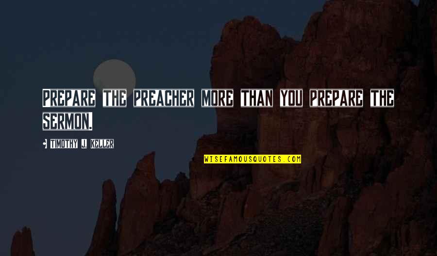 Puech Cotes Quotes By Timothy J. Keller: Prepare the preacher more than you prepare the Puech Cotes Quotes By Timothy J. Keller: Prepare the preacher more than you prepare the