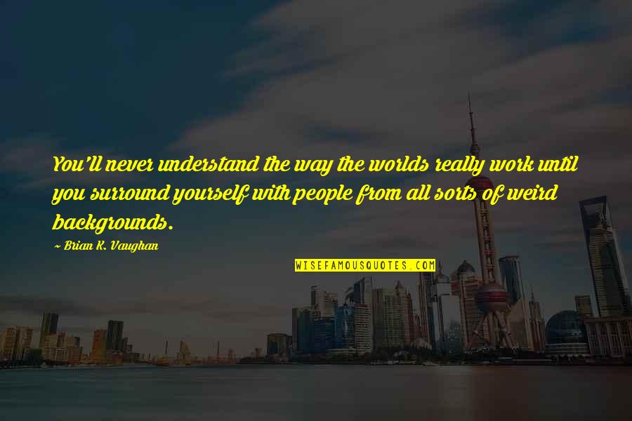 Puedas Quotes By Brian K. Vaughan: You'll never understand the way the worlds really Puedas Quotes By Brian K. Vaughan: You'll never understand the way the worlds really
