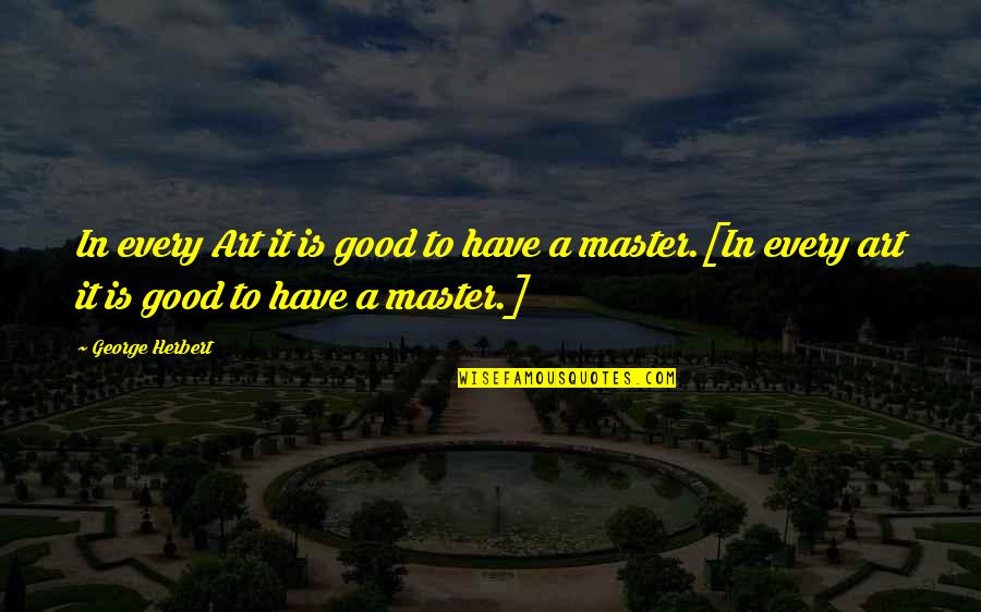Puedas Quotes By George Herbert: In every Art it is good to have