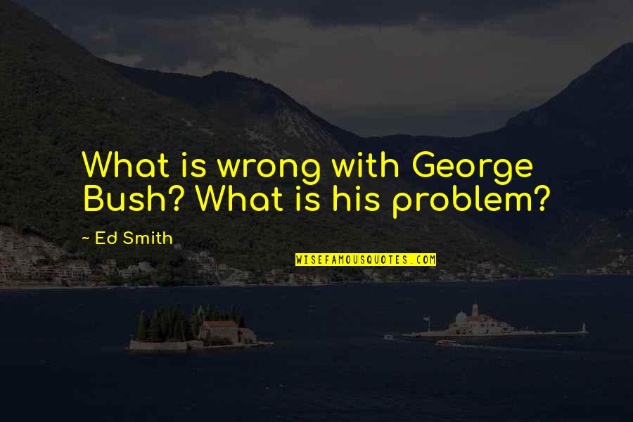 Pueden Los Perros Quotes By Ed Smith: What is wrong with George Bush? What is